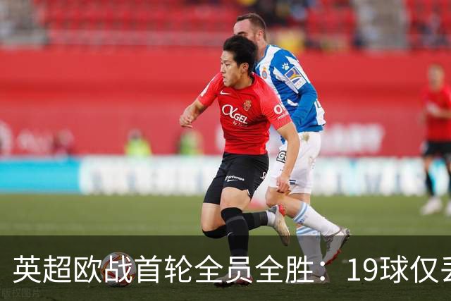 英超欧战首轮全员全胜：19球仅丢4球统治欧洲